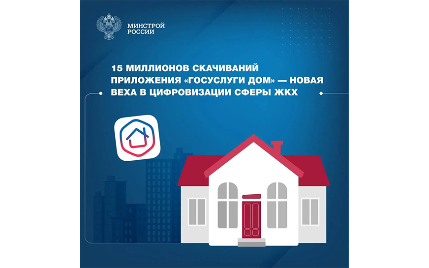 15 миллионов скачиваний приложения «Госуслуги Дом» —  новая веха в цифровизации сферы ЖКХ.